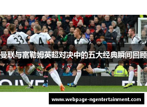 曼联与富勒姆英超对决中的五大经典瞬间回顾 曼联与富勒姆英超对决中的五大经典瞬间回顾