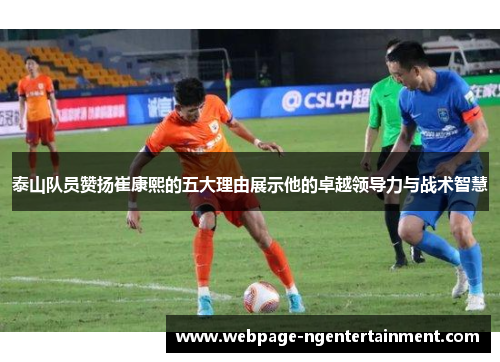 泰山队员赞扬崔康熙的五大理由展示他的卓越领导力与战术智慧