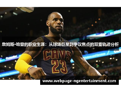 詹姆斯·哈登的职业生涯：从球场巨星到争议焦点的双重轨迹分析