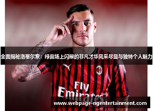 全面揭秘洛塞尔索：绿茵场上闪耀的非凡才华风采尽显与独特个人魅力