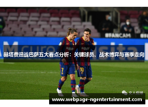 赫塔费迎战巴萨五大看点分析：关键球员、战术博弈与赛季走向