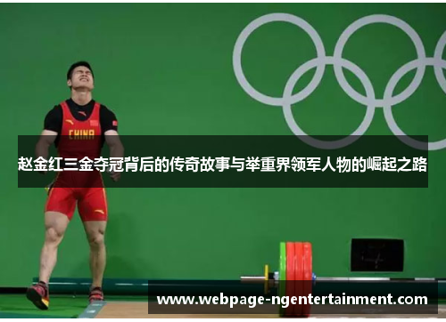 赵金红三金夺冠背后的传奇故事与举重界领军人物的崛起之路